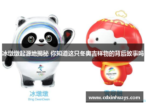冰墩墩起源地揭秘 你知道这只冬奥吉祥物的背后故事吗